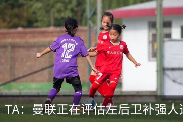 TA：曼联正在评估左后卫补强人选，劳姆、霍尔、米兰达在列